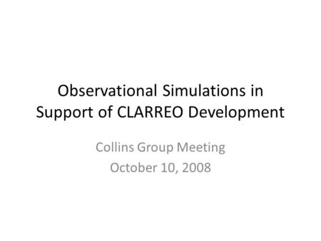 Observational Simulations in Support of CLARREO Development Collins Group Meeting October 10, 2008.