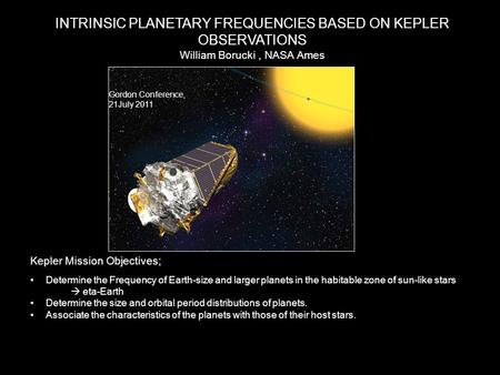 INTRINSIC PLANETARY FREQUENCIES BASED ON KEPLER OBSERVATIONS William Borucki, NASA Ames Kepler Mission Objectives; Determine the Frequency of Earth-size.