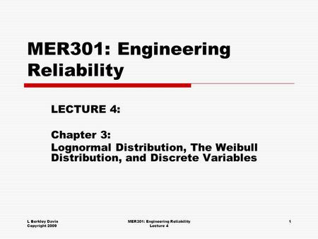 L Berkley Davis Copyright 2009 MER301: Engineering Reliability Lecture 4 1 MER301: Engineering Reliability LECTURE 4: Chapter 3: Lognormal Distribution,