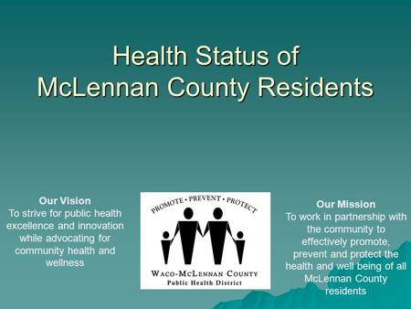 Health Status of McLennan County Residents Our Vision To strive for public health excellence and innovation while advocating for community health and wellness.