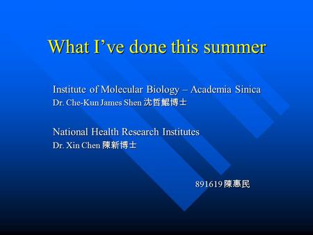 What I’ve done this summer Institute of Molecular Biology – Academia Sinica Dr. Che-Kun James Shen 沈哲鯤博士 National Health Research Institutes Dr. Xin Chen.
