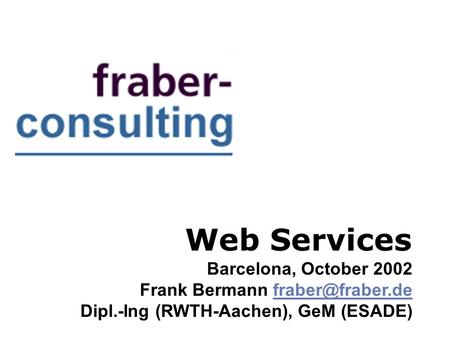 Web Services Barcelona, October 2002 Frank Bermann Dipl.-Ing (RWTH-Aachen), GeM (ESADE)