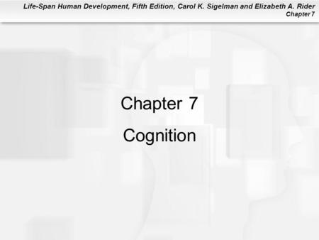 Life-Span Human Development, Fifth Edition, Carol K. Sigelman and Elizabeth A. Rider Chapter 7 Chapter 7 Cognition.