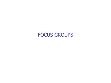 FOCUS GROUPS. What are they NOT group interviews Focused discussions, small group, physically co-present Used a lot in market research.