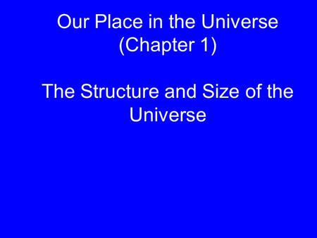 Our Place in the Universe (Chapter 1) The Structure and Size of the Universe.