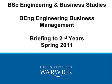 BSc Engineering & Business Studies BEng Engineering Business Management Briefing to 2 nd Years Spring 2011.