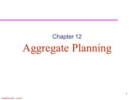 Utdallas.edu/~metin 1 Aggregate Planning Chapter 12.