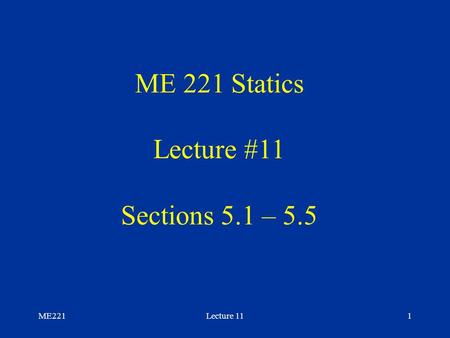 ME221Lecture 111 ME 221 Statics Lecture #11 Sections 5.1 – 5.5.