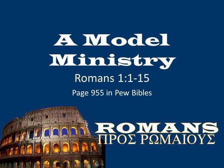 A Model Ministry Romans 1:1-15 Page 955 in Pew Bibles.