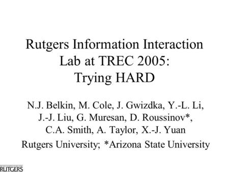 Rutgers Information Interaction Lab at TREC 2005: Trying HARD N.J. Belkin, M. Cole, J. Gwizdka, Y.-L. Li, J.-J. Liu, G. Muresan, D. Roussinov*, C.A. Smith,