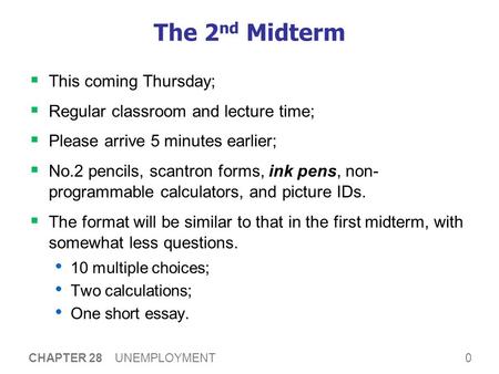 0 CHAPTER 28 UNEMPLOYMENT The 2 nd Midterm  This coming Thursday;  Regular classroom and lecture time;  Please arrive 5 minutes earlier;  No.2 pencils,