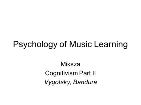 Psychology of Music Learning Miksza Cognitivism Part II Vygotsky, Bandura.