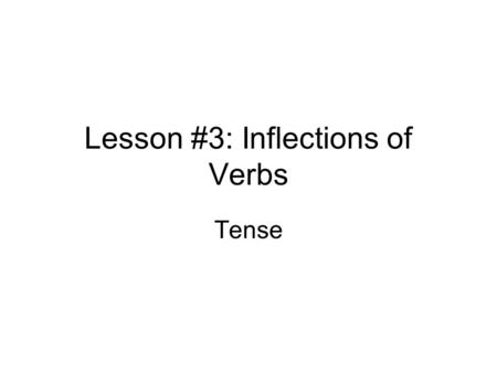 Lesson #3: Inflections of Verbs Tense. Do not confuse “tense” with “time.” All people in all cultures recognize three general “time frames” in which events.