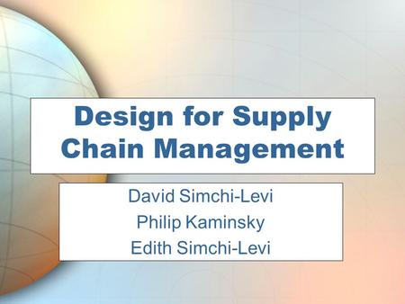 Design for Supply Chain Management Phil Kaminsky David Simchi-Levi Philip Kaminsky Edith Simchi-Levi.