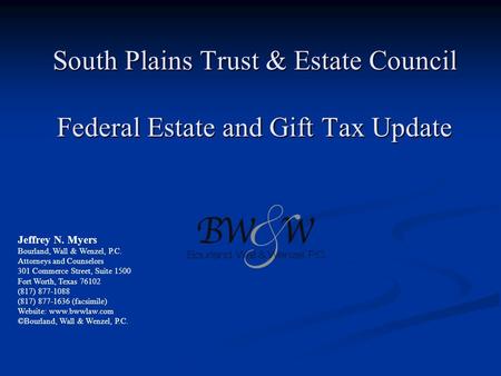 South Plains Trust & Estate Council Federal Estate and Gift Tax Update Jeffrey N. Myers Bourland, Wall & Wenzel, P.C. Attorneys and Counselors 301 Commerce.