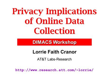 Privacy Implications of Online Data Collection Lorrie Faith Cranor AT&T Labs-Research  DIMACS Workshop.