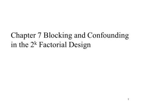 1 Chapter 7 Blocking and Confounding in the 2 k Factorial Design.