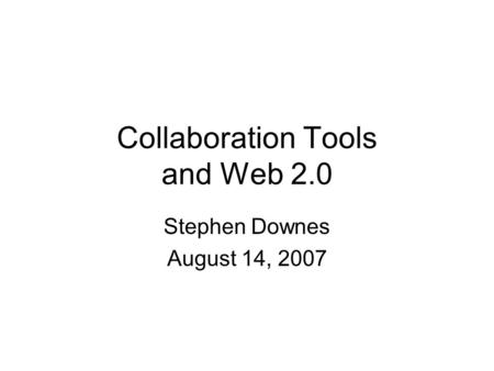 Collaboration Tools and Web 2.0 Stephen Downes August 14, 2007.