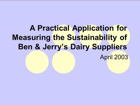 A Practical Application for Measuring the Sustainability of Ben & Jerry’s Dairy Suppliers April 2003.