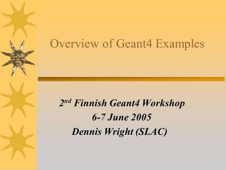 14 Overview of Geant4 Examples 2 nd Finnish Geant4 Workshop 6-7 June 2005 Dennis Wright (SLAC)