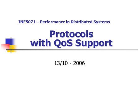 Protocols with QoS Support 13/10 - 2006 INF5071 – Performance in Distributed Systems.