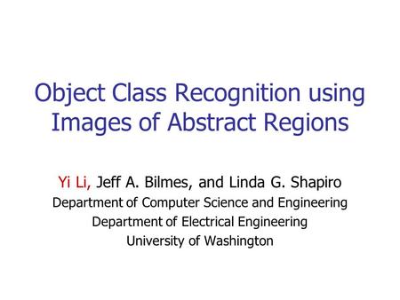 Object Class Recognition using Images of Abstract Regions Yi Li, Jeff A. Bilmes, and Linda G. Shapiro Department of Computer Science and Engineering Department.