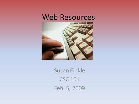 Web Resources Susan Finkle CSC 101 Feb. 5, 2009. Blogs A Web site that contains dated text entries in reverse chronological order (most recent first)