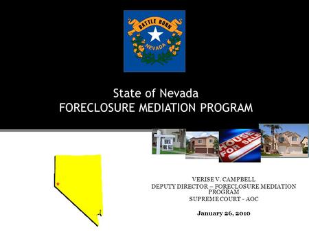 State of Nevada FORECLOSURE MEDIATION PROGRAM VERISE V. CAMPBELL DEPUTY DIRECTOR – FORECLOSURE MEDIATION PROGRAM SUPREME COURT - AOC January 26, 2010.