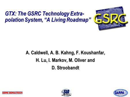 DARPA GTX: The GSRC Technology Extra- polation System, “A Living Roadmap” A. Caldwell, A. B. Kahng, F. Koushanfar, H. Lu, I. Markov, M. Oliver and D. Stroobandt.