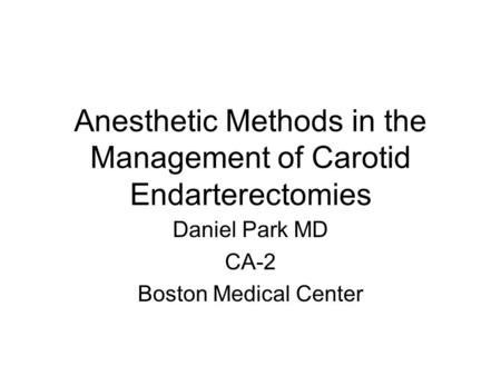 Anesthetic Methods in the Management of Carotid Endarterectomies Daniel Park MD CA-2 Boston Medical Center.