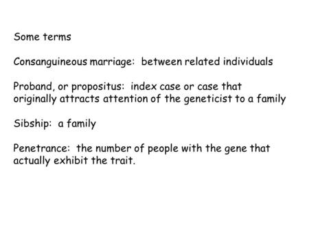 Some terms Consanguineous marriage: between related individuals Proband, or propositus: index case or case that originally attracts attention of the geneticist.