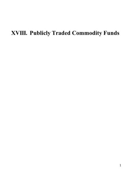 1 XVIII. Publicly Traded Commodity Funds. 2 Publicly Traded Commodity Funds Private partnerships offered by prospective: 1.Most funds have the ability.