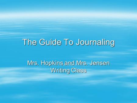 The Guide To Journaling Mrs. Hopkins and Mrs. Jensen Writing Class.