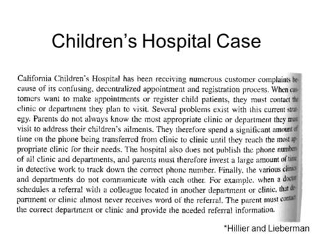 Children’s Hospital Case *Hillier and Lieberman. Children’s Hospital Case Appointments, referrals a mess –Each department separate –Some phone number.