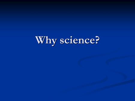 Why science?. ProblemSciences working for understanding and/or solutions OverpopulationBiology, psychology National defenseBiology, chemistry, physics,