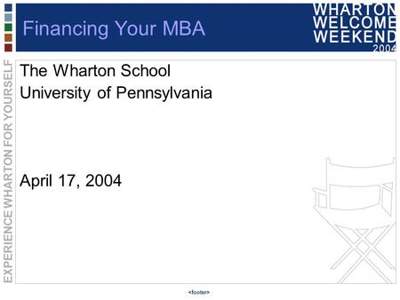 EXPERIENCE WHARTON FOR YOURSELF Financing Your MBA The Wharton School University of Pennsylvania April 17, 2004.