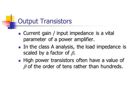 Output Transistors Current gain / input impedance is a vital parameter of a power amplifier. In the class A analysis, the load impedance is scaled by a.