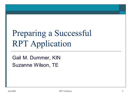 April 2005RPT Workshop1 Preparing a Successful RPT Application Gail M. Dummer, KIN Suzanne Wilson, TE.