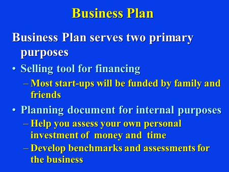 Business Plan Business Plan serves two primary purposes Selling tool for financingSelling tool for financing –Most start-ups will be funded by family and.