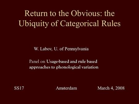 Return to the Obvious: the Ubiquity of Categorical Rules W. Labov, U. of Pennsylvania Panel on Usage-based and rule based approaches to phonological variation.