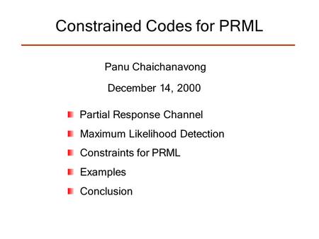 Constrained Codes for PRML Panu Chaichanavong December 14, 2000 Partial Response Channel Maximum Likelihood Detection Constraints for PRML Examples Conclusion.