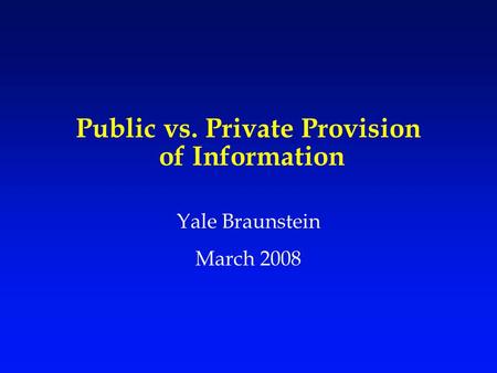 Public vs. Private Provision of Information Yale Braunstein March 2008.