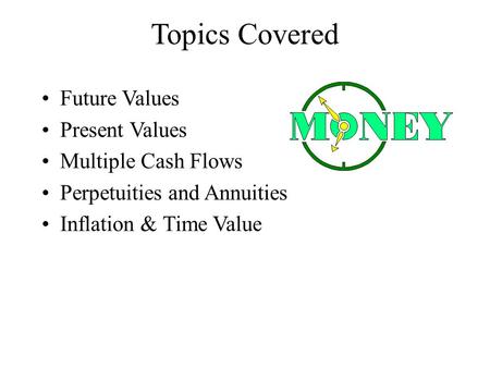 Topics Covered Future Values Present Values Multiple Cash Flows Perpetuities and Annuities Inflation & Time Value.