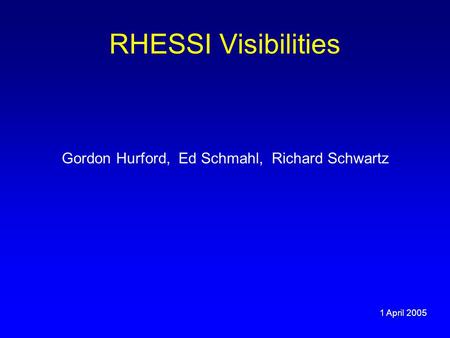 RHESSI Visibilities Gordon Hurford, Ed Schmahl, Richard Schwartz 1 April 2005.