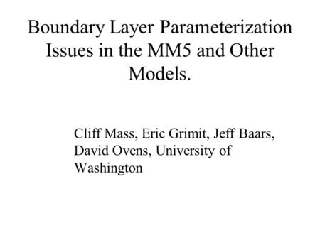 Boundary Layer Parameterization Issues in the MM5 and Other Models. Cliff Mass, Eric Grimit, Jeff Baars, David Ovens, University of Washington.
