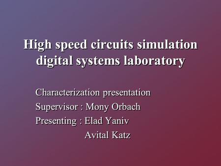 High speed circuits simulation digital systems laboratory Characterization presentation Supervisor : Mony Orbach Presenting : Elad Yaniv Avital Katz Characterization.