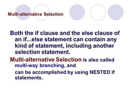 Multi-alternative Selection Both the if clause and the else clause of an if...else statement can contain any kind of statement, including another selection.