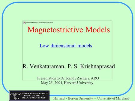 Harvard - Boston University - University of Maryland Magnetostrictive Models R. Venkataraman, P. S. Krishnaprasad Low dimensional models Presentation to.