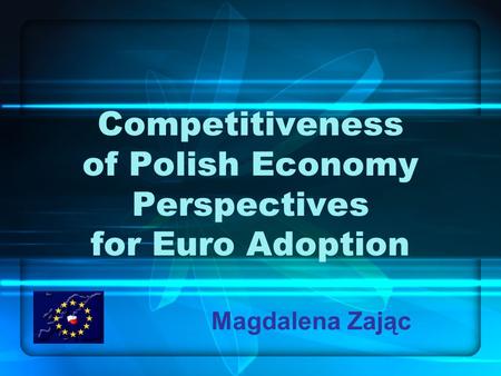 Competitiveness of Polish Economy Perspectives for Euro Adoption Magdalena Zając.