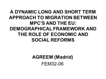 A DYNAMIC LONG AND SHORT TERM APPROACH TO MIGRATION BETWEEN MPC’S AND THE EU: DEMOGRAPHICAL FRAMEWORK AND THE ROLE OF ECONOMIC AND SOCIAL REFORMS AGREEM.